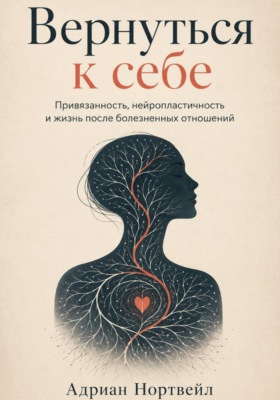 Вернуться к себе. Привязанность, нейропластичность и жизнь после болезненных отношений