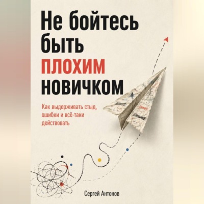 Не бойтесь быть плохим новичком. Как выдерживать стыд, ошибки и всё-таки действовать