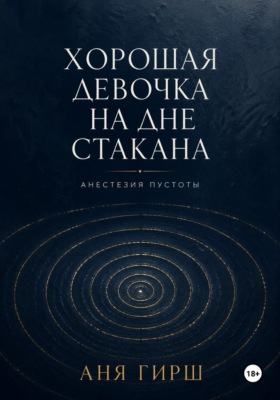 Хорошая девочка на дне стакана. Анестезия пустоты.