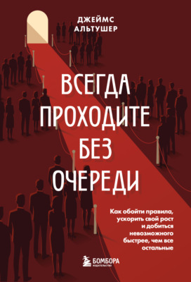 Всегда проходите без очереди. Как обойти правила, ускорить свой рост и добиться невозможного быстрее, чем все остальные