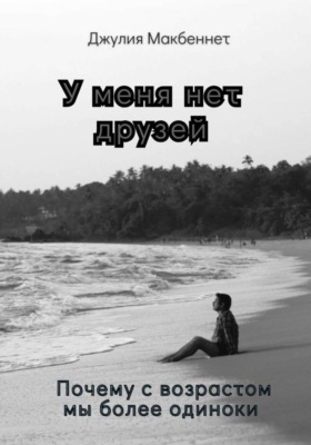 У меня нет друзей. Почему с возрастом мы более одиноки