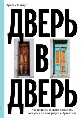 Дверь в дверь. Как нацисты и евреи оказались соседями по эмиграции в Аргентине