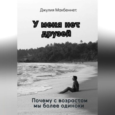 У меня нет друзей. Почему с возрастом мы более одиноки