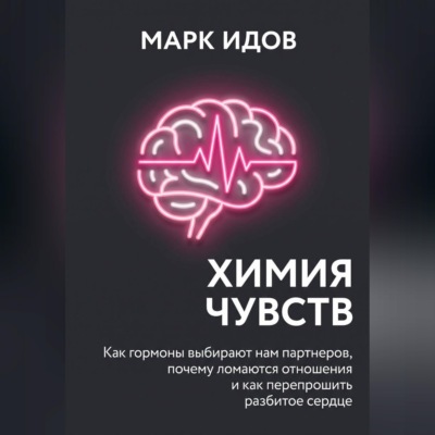 Химия чувств. Как гормоны выбирают нам партнёров, почему ломаются отношения и как перепрошить разбитое сердце