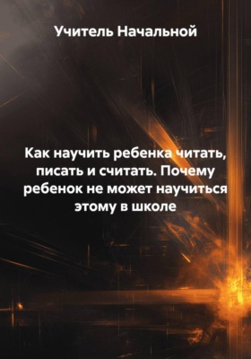 Как научить ребенка читать, писать и считать. Почему ребенок не может научиться этому в школе