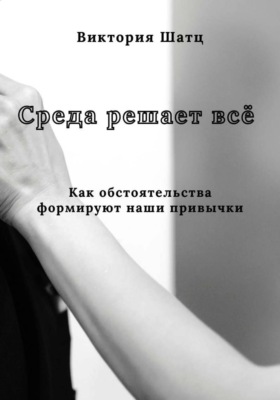 Среда решает всё. Как обстоятельства формируют наши привычки