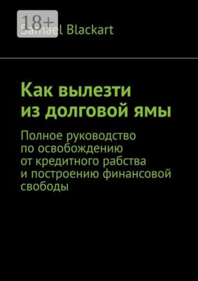 Как вылезти из долговой ямы. Полное руководство по освобождению от кредитного рабства и построению финансовой свободы