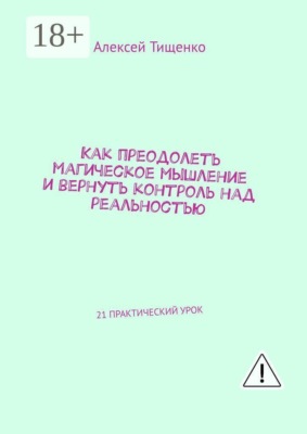 Как преодолеть магическое мышление и вернуть контроль над реальностью. 21 практический урок