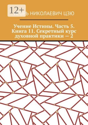 Учение Истины. Часть 5. Книга 11. Секретный курс духовной практики — 2