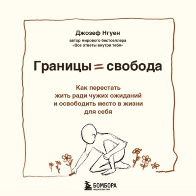Границы равно свобода. Как перестать жить ради чужих ожиданий и освободить место в жизни для себя