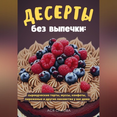 Десерты без выпечки: сыроедческие торты, муссы, конфеты, пироженые и другие лакомства у вас дома