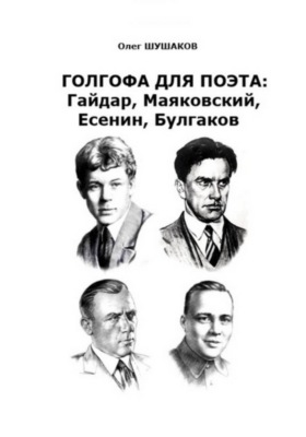 Голгофа для поэта: Гайдар, Маяковский, Есенин, Булгаков