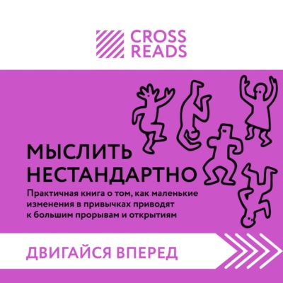 Саммари книги «Мыслить нестандартно. Практичная книга о том, как маленькие изменения в привычках приводят к большим прорывам и открытиям»