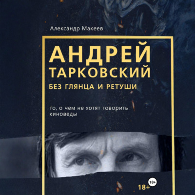 Андрей Тарковский без глянца и ретуши. То, о чем молчат киноведы