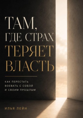 Там, где страх теряет власть. Как перестать воевать с собой и своим прошлым