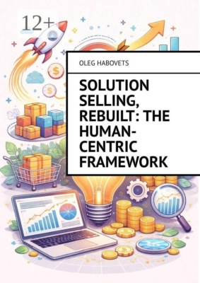 Solution Selling, Rebuilt: The Human-Centric Framework