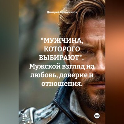 *МУЖЧИНА, КОТОРОГО ВЫБИРАЮТ*.  Мужской взгляд на любовь, доверие и отношения.