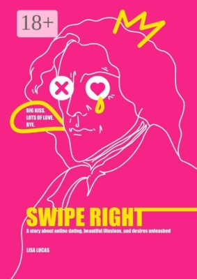 Swipe Right. A story about online dating, beautiful illusions, and desires unleashed