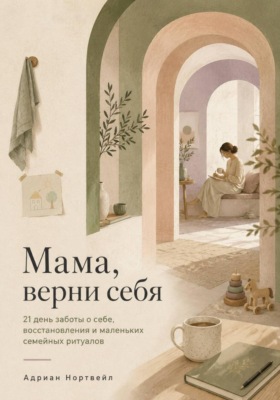 Мама, верни себя. 21 день заботы о себе, восстановления и маленьких семейных ритуалов