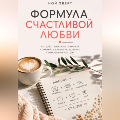 Формула счастливой любви. Что действительно помогает сохранить близость, доверие и отношения на годы