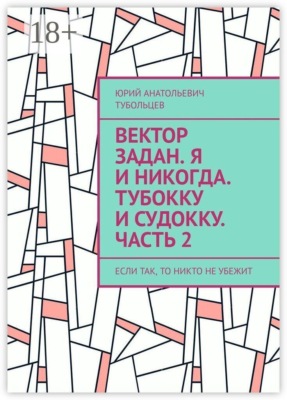 Вектор задан. Я и никогда. Тубокку и судокку. Часть 2. Если так, то никто не убежит