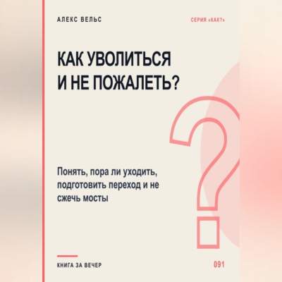 Как уволиться и не пожалеть? Понять, пора ли уходить, подготовить переход и не сжечь мосты