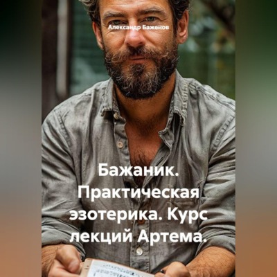 Бажаник. Практическая эзотерика. Курс лекций Артема