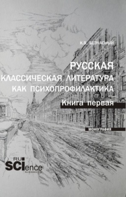 Русская классическая литература как психопрофилактика. Книга первая. (Аспирантура, Бакалавриат, Магистратура). Монография.
