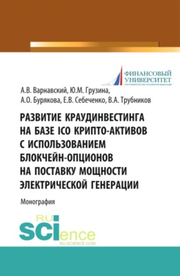 Развитие краудинвестинга на базе ICO крипто-активов с использованием блокчейн-опционов на поставку мощности электрической генерации. (Аспирантура, Бакалавриат, Магистратура). Монография.