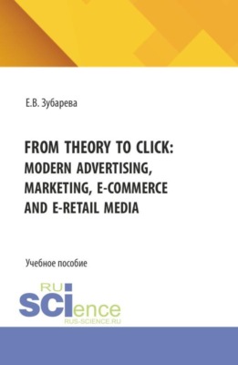 From theory to click: modern advertising, marketing, E-commerce and E-retail media. (Бакалавриат, Магистратура). Учебное пособие.