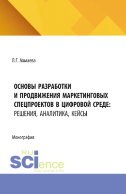 Основы разработки и продвижения маркетинговых спецпроектов в цифровой среде: решения, аналитика, кейсы. (Бакалавриат). Монография.