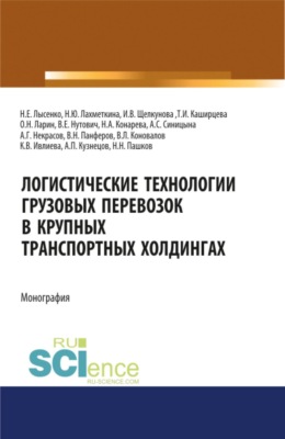Логистические технологии грузовых перевозок в крупных транспортных холдингах. (Аспирантура, Бакалавриат, Магистратура, Специалитет). Монография.