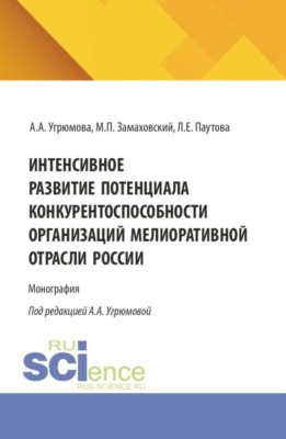 Интенсивное развитие потенциала конкурентоспособности организаций мелиоративной отрасли России. (Аспирантура, Бакалавриат, Магистратура). Монография.