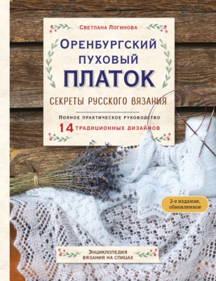 Оренбургский пуховый платок. Секреты русского вязания. Полное практическое руководство. 2-е издание, обновленное
