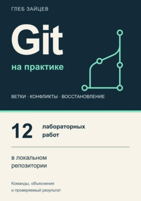 Git на практике. 12 лабораторных работ в локальном репозитории