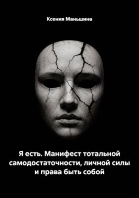 Я есть. Манифест тотальной самодостаточности, личной силы и права быть собой