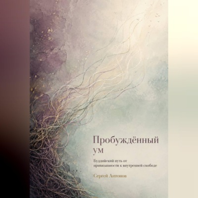 Пробуждённый ум. Буддийский путь от привязанности к внутренней свободе