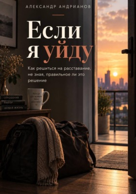 Если я уйду. Как решиться на расставание, не зная, правильное ли это решение