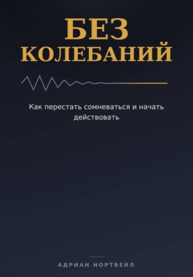 Без колебаний. Как перестать сомневаться и начать действовать