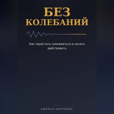 Без колебаний. Как перестать сомневаться и начать действовать