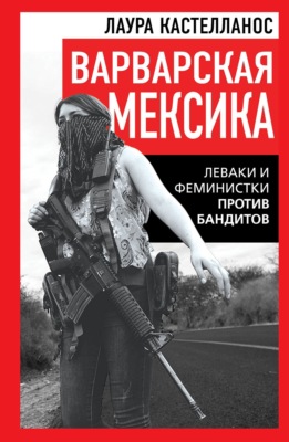 Варварская Мексика. Леваки и феминистки против бандитов