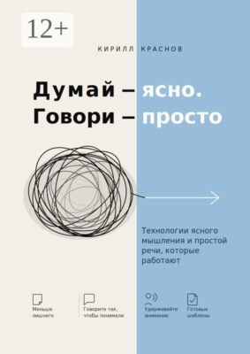 Думай — ясно. Говори — просто. Технологии ясного мышления и простой речи, которые работают