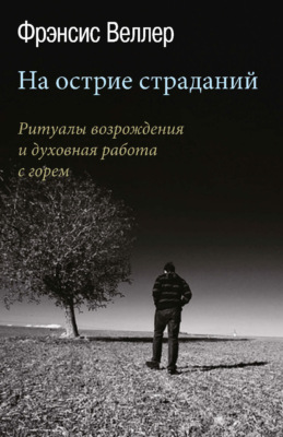 На острие страданий. Ритуалы возрождения и духовная работа с горем