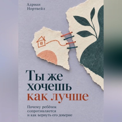 Ты же хочешь как лучше. Почему ребёнок сопротивляется и как вернуть его доверие