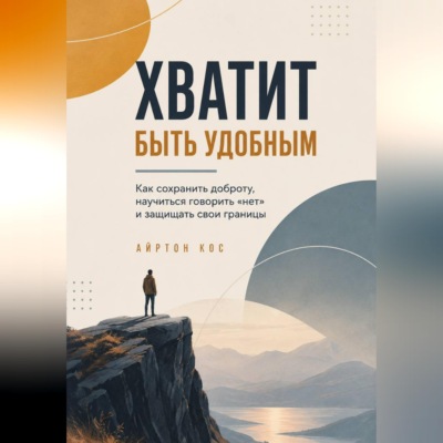 Хватит быть удобным. Как сохранить доброту, научиться говорить «нет» и защищать свои границы