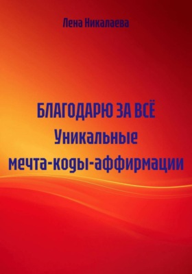 Благодарю за всё. Уникальные мечта-коды-аффирмации