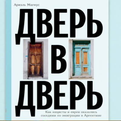 Дверь в дверь. Как нацисты и евреи оказались соседями по эмиграции в Аргентине