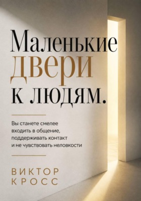 Маленькие двери к людям. Вы станете смелее входить в общение, поддерживать контакт и не чувствовать неловкости