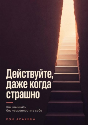 Действуйте, даже когда страшно. Как начинать без уверенности в себе