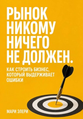 Рынок никому ничего не должен. Как строить бизнес, который выдерживает ошибки